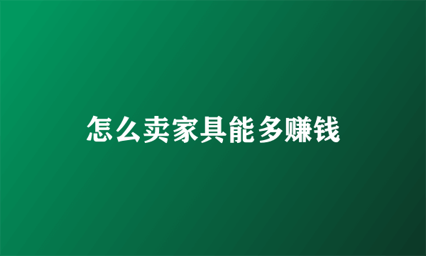 怎么卖家具能多赚钱