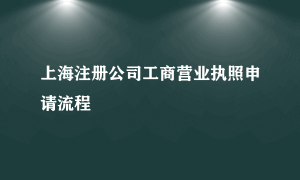 上海注册公司工商营业执照申请流程