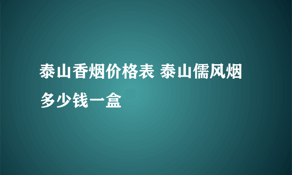 泰山香烟价格表 泰山儒风烟多少钱一盒