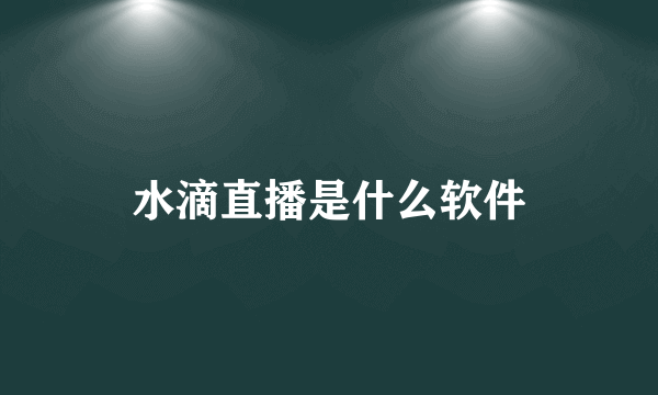 水滴直播是什么软件