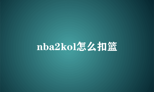 nba2kol怎么扣篮