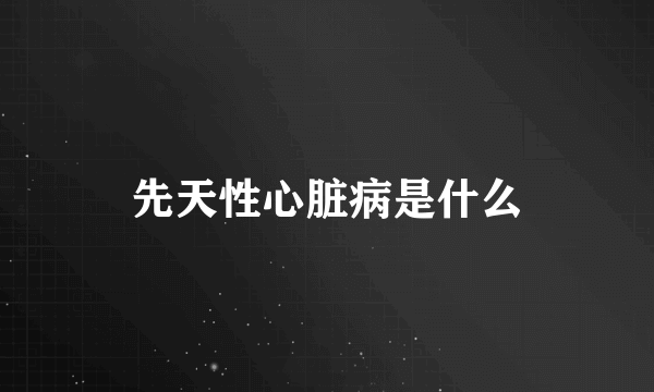 先天性心脏病是什么