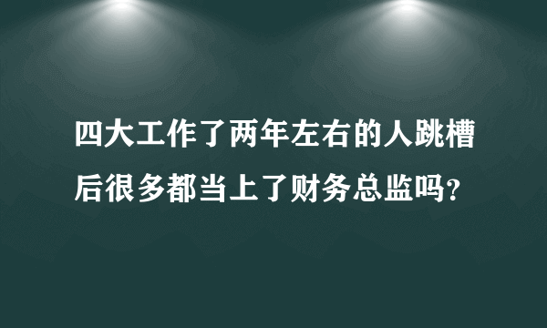 四大工作了两年左右的人跳槽后很多都当上了财务总监吗？
