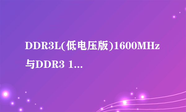 DDR3L(低电压版)1600MHz与DDR3 1600MHz有什么不同