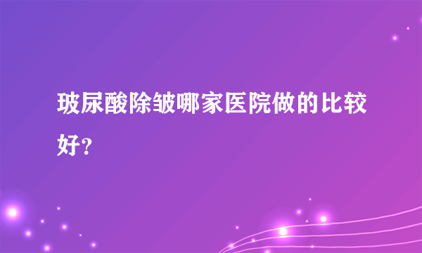 玻尿酸除皱哪家医院做的比较好？