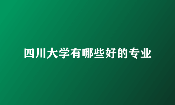 四川大学有哪些好的专业