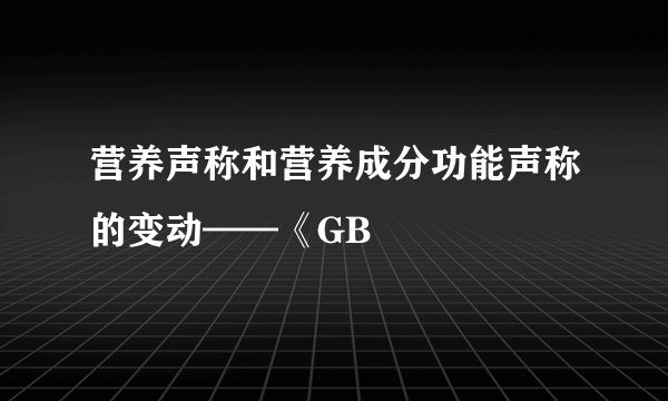营养声称和营养成分功能声称的变动——《GB