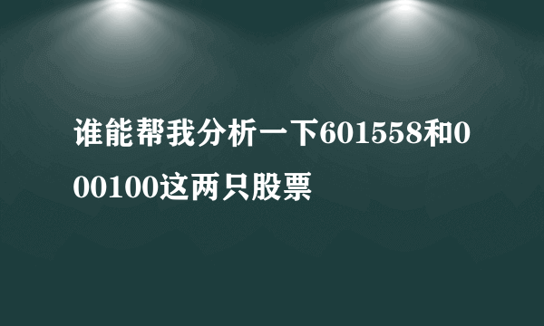 谁能帮我分析一下601558和000100这两只股票
