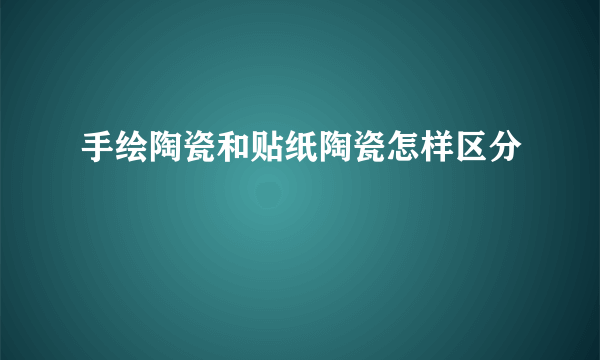 手绘陶瓷和贴纸陶瓷怎样区分
