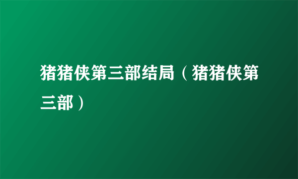 猪猪侠第三部结局（猪猪侠第三部）