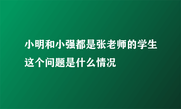 小明和小强都是张老师的学生这个问题是什么情况