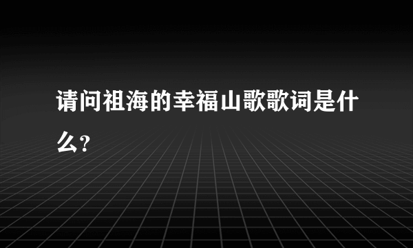 请问祖海的幸福山歌歌词是什么？