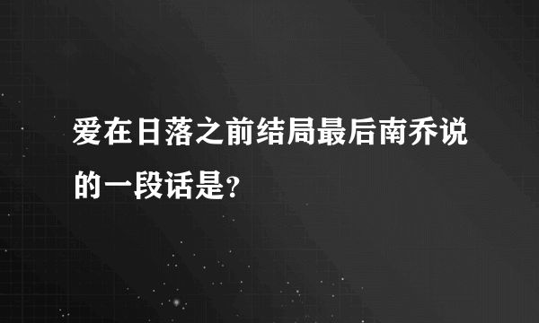 爱在日落之前结局最后南乔说的一段话是？
