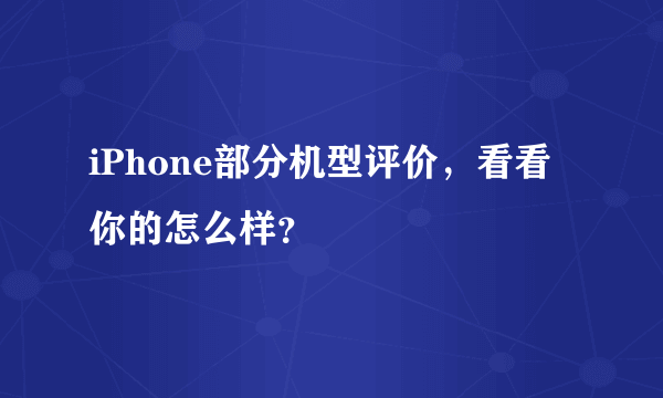 iPhone部分机型评价，看看你的怎么样？