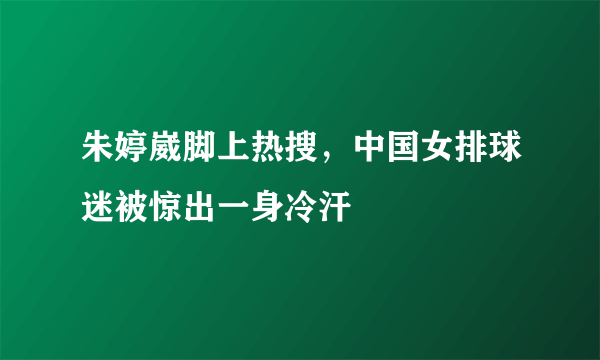 朱婷崴脚上热搜，中国女排球迷被惊出一身冷汗