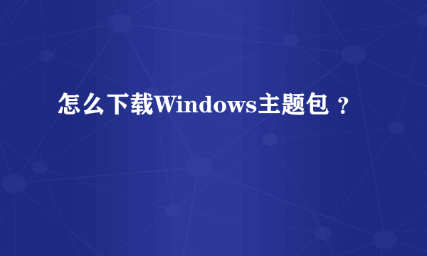 怎么下载Windows主题包 ？