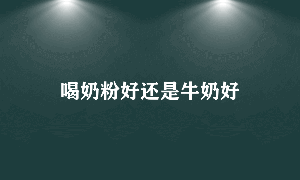 喝奶粉好还是牛奶好