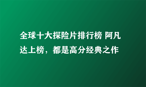 全球十大探险片排行榜 阿凡达上榜，都是高分经典之作