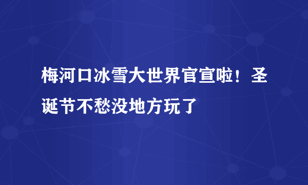 梅河口冰雪大世界官宣啦！圣诞节不愁没地方玩了