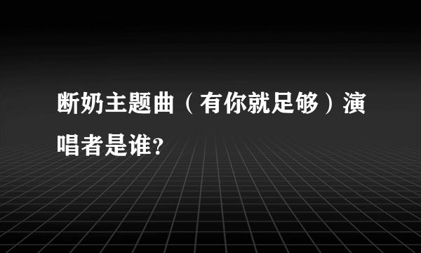 断奶主题曲（有你就足够）演唱者是谁？