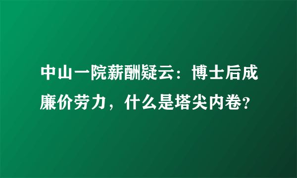 中山一院薪酬疑云：博士后成廉价劳力，什么是塔尖内卷？