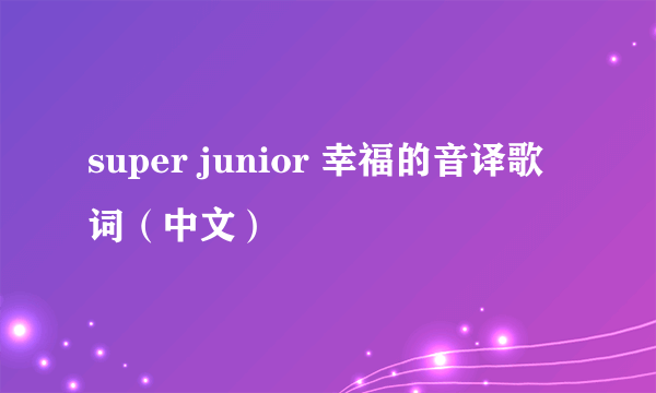 super junior 幸福的音译歌词（中文）