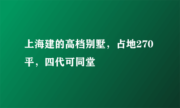 上海建的高档别墅，占地270平，四代可同堂