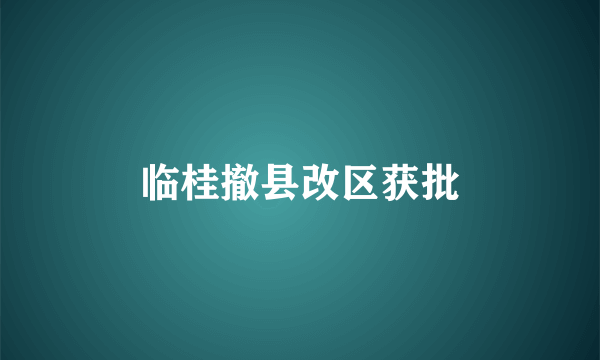 临桂撤县改区获批