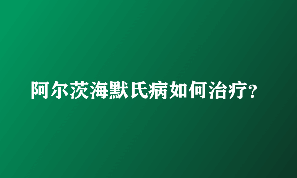 阿尔茨海默氏病如何治疗？