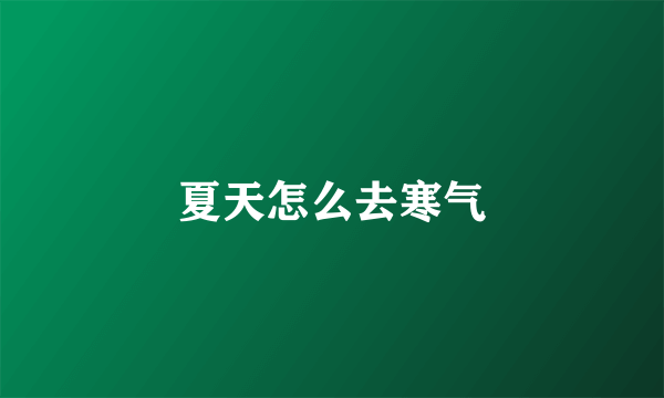 夏天怎么去寒气
