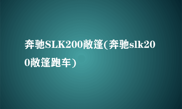 奔驰SLK200敞篷(奔驰slk200敞篷跑车)
