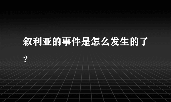 叙利亚的事件是怎么发生的了？