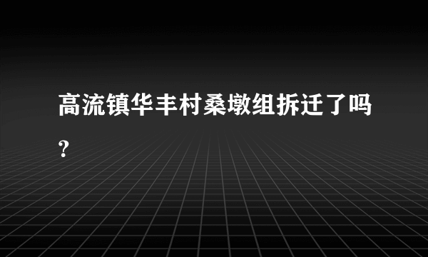 高流镇华丰村桑墩组拆迁了吗？