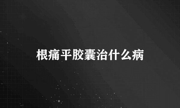 根痛平胶囊治什么病