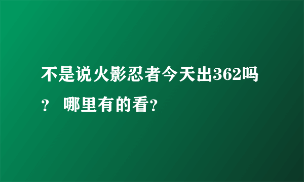 不是说火影忍者今天出362吗？ 哪里有的看？