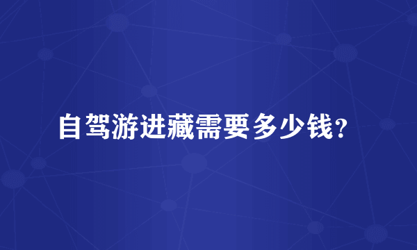 自驾游进藏需要多少钱？
