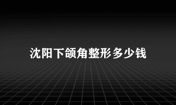 沈阳下颌角整形多少钱