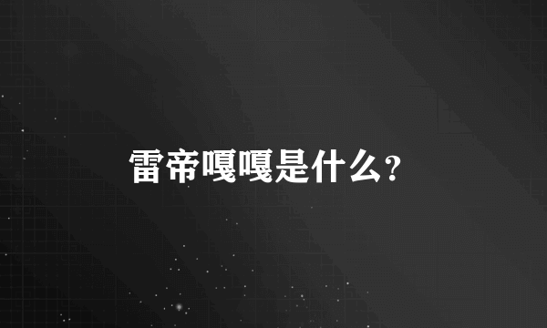 雷帝嘎嘎是什么？