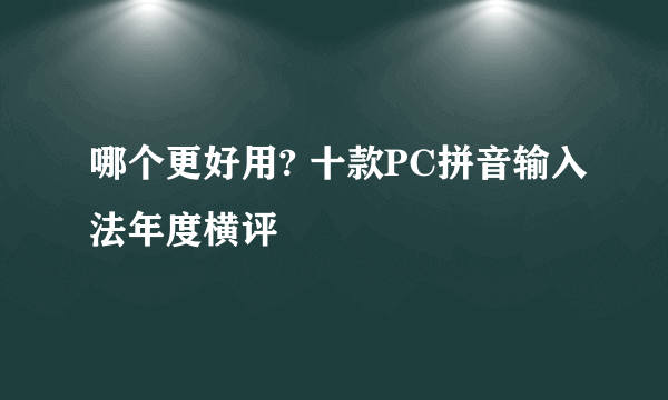 哪个更好用? 十款PC拼音输入法年度横评