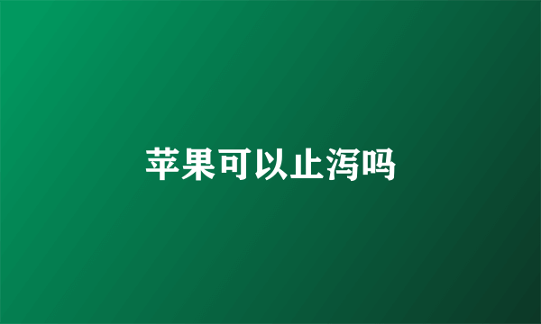苹果可以止泻吗