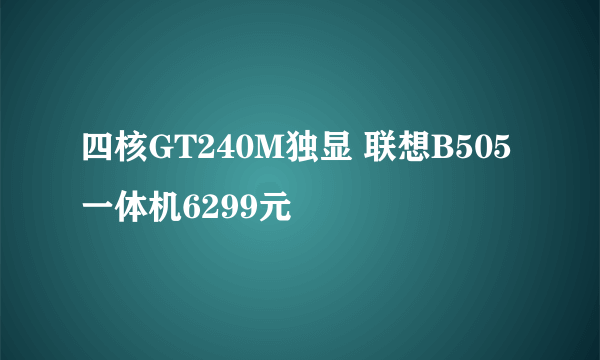 四核GT240M独显 联想B505一体机6299元