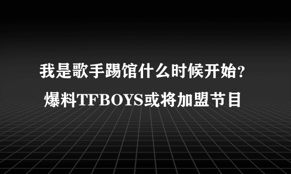 我是歌手踢馆什么时候开始？ 爆料TFBOYS或将加盟节目