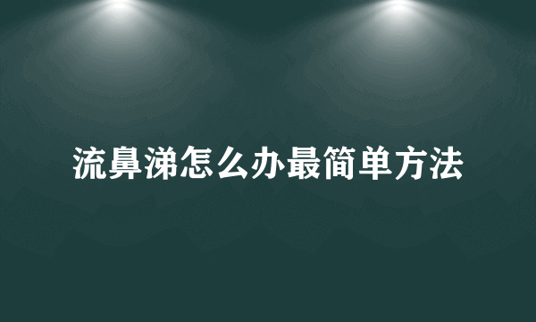 流鼻涕怎么办最简单方法