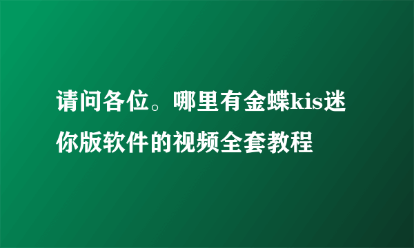 请问各位。哪里有金蝶kis迷你版软件的视频全套教程