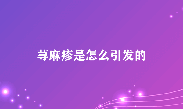 荨麻疹是怎么引发的