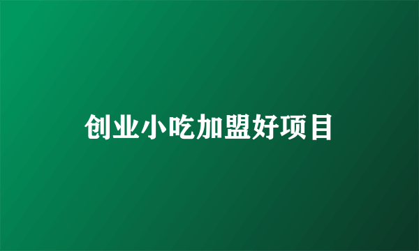 创业小吃加盟好项目