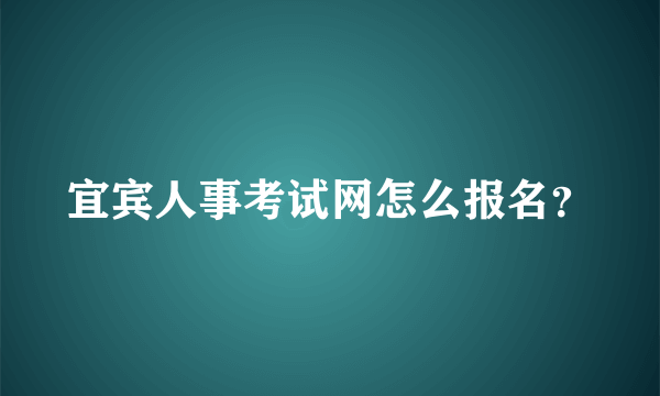 宜宾人事考试网怎么报名？