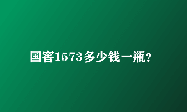 国窖1573多少钱一瓶？