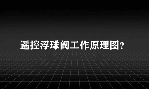 遥控浮球阀工作原理图？