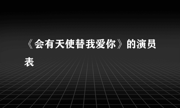 《会有天使替我爱你》的演员表